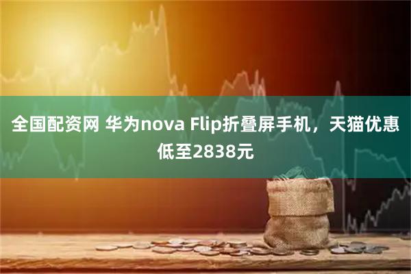全国配资网 华为nova Flip折叠屏手机，天猫优惠低至2838元