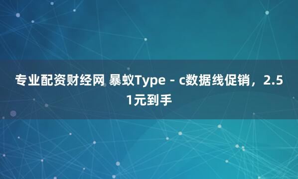 专业配资财经网 暴蚁Type - c数据线促销，2.51元到手