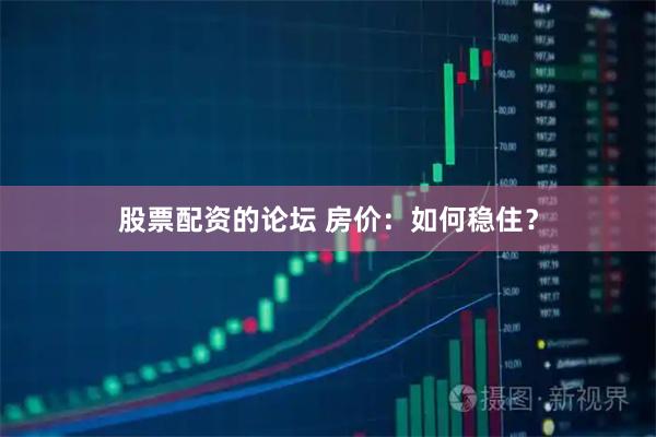 股票配资的论坛 房价：如何稳住？